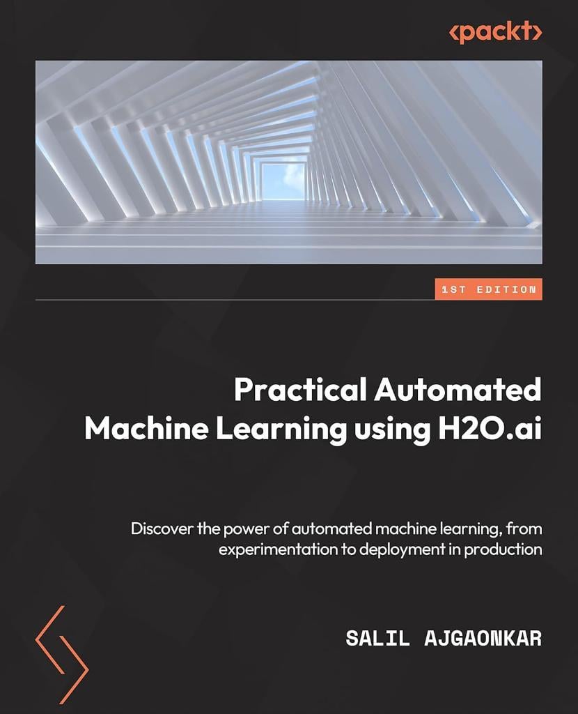 Practical Automated Machine Learning Using H2O.ai: Discover the power of automated machine learning, from experimentation through to deployment to production Salil Ajgaonkar