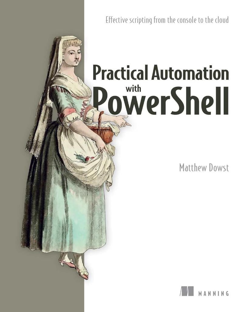 Practical Automation with PowerShell: Effective scripting from the console to the cloud Matthew Dowst