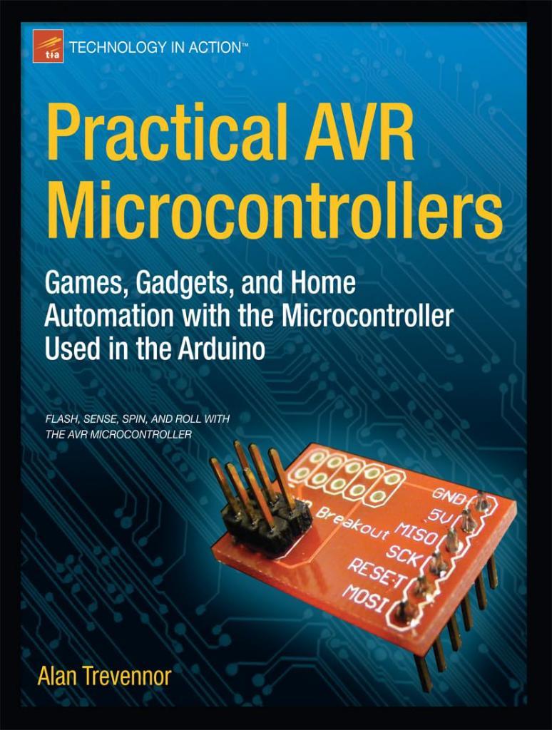 Practical AVR Microcontrollers: Games, Gadgets, and Home Automation with the Microcontroller Used in the Arduino (Technology in Action) Alan Trevennor