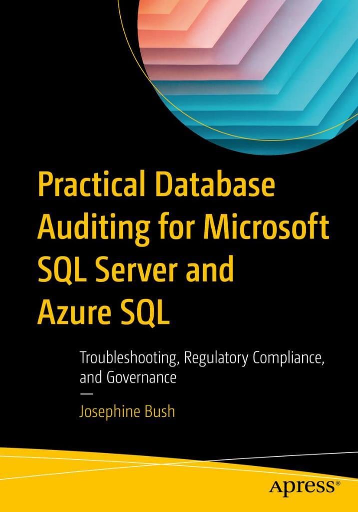 Practical Database Auditing for Microsoft SQL Server and Azure SQL: Troubleshooting, Regulatory Compliance, and Governance Josephine Bush