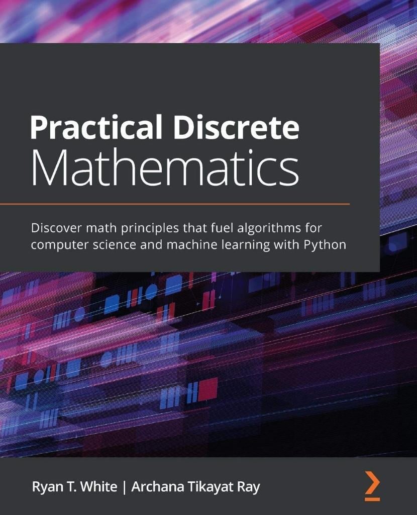 Practical Discrete Mathematics: Discover math principles that fuel algorithms for computer science and machine learning with Python White Ray