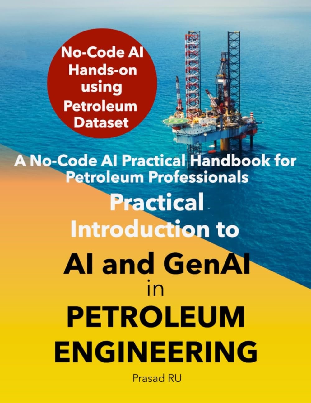 Practical Introduction to AI and GenAI in Petroleum Engineering: A No-Code AI Practical Handbook for Petroleum Professionals Prasad RU