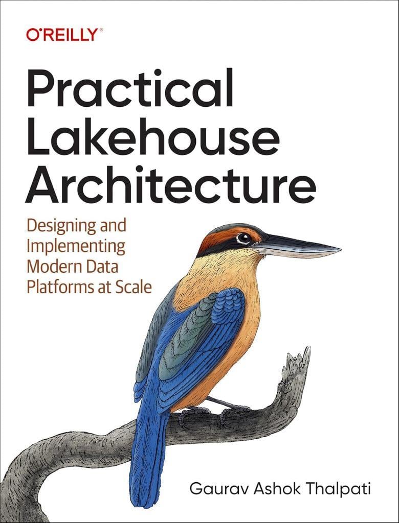 Practical Lakehouse Architecture: Designing and Implementing Modern Data Platforms at Scale - Gaurav Ashok Thalpati