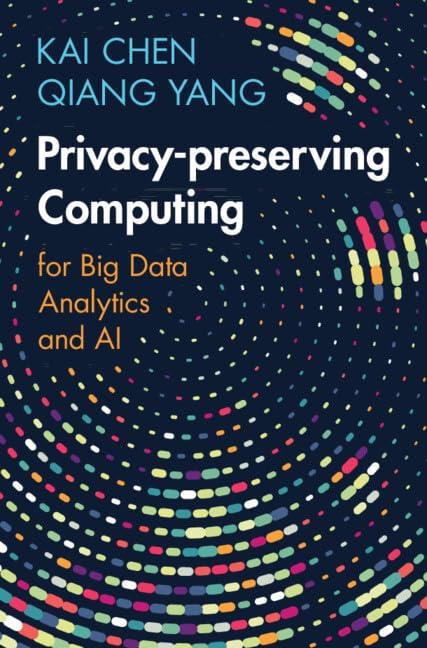 Privacy-preserving Computing: for Big Data Analytics and AI Chen Yang