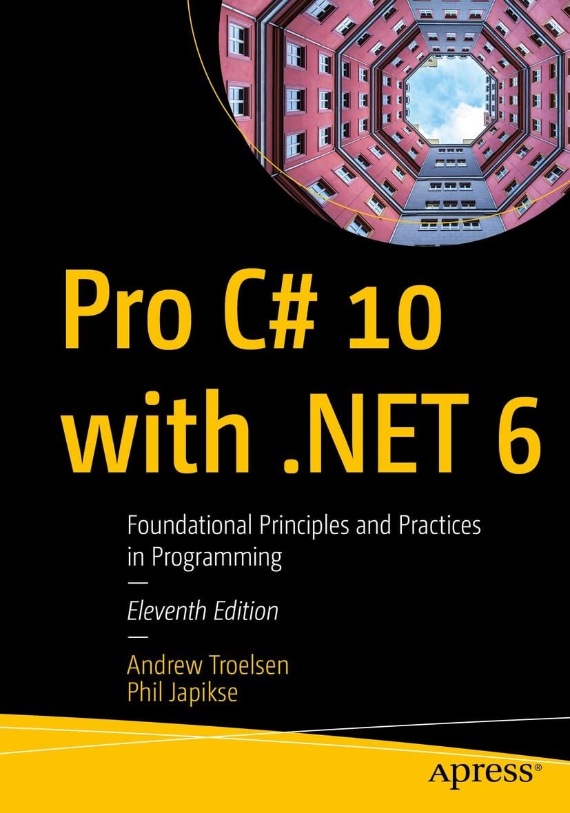 Pro C# 10 with .NET 6: Foundational Principles and Practices in Programming 11th Edition - Troelsen, Japikse