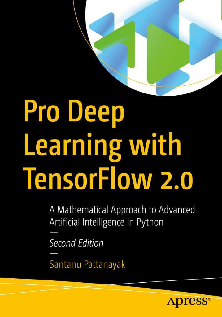 Pro Deep Learning with TensorFlow 2.0: A Mathematical Approach to Advanced Artificial Intelligence in Python 2nd ed. Santanu Pattanayak