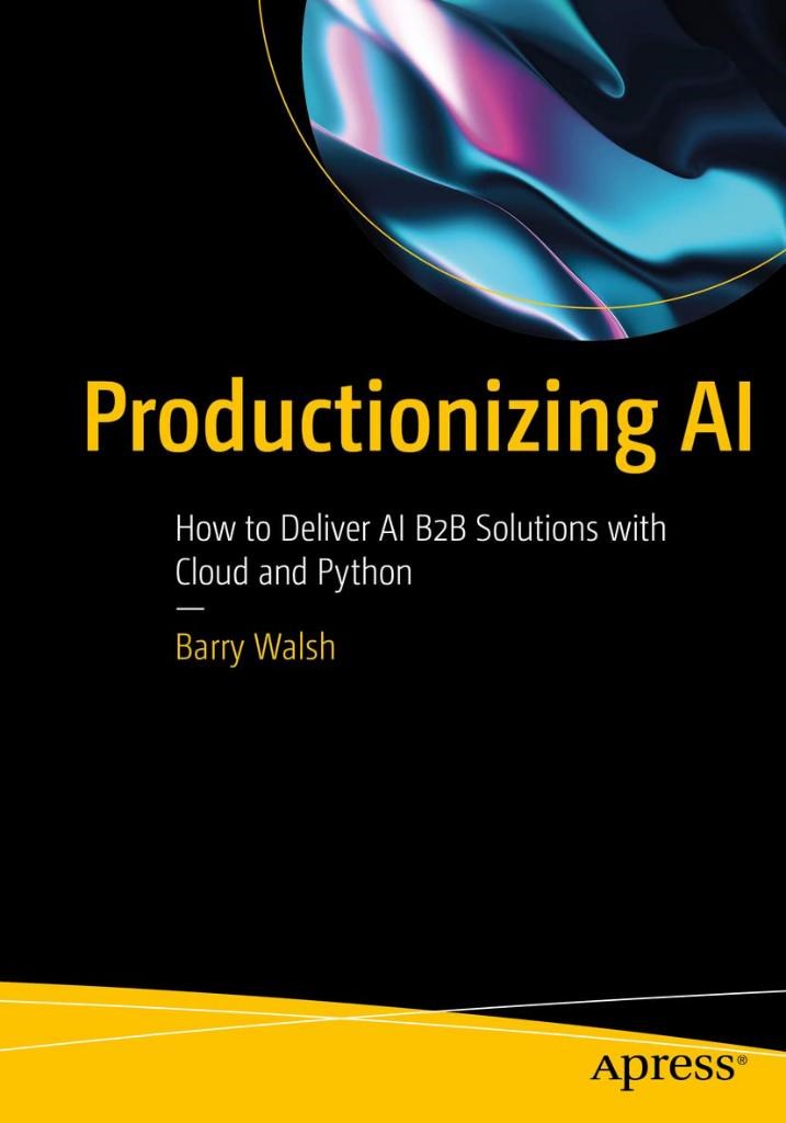Productionizing AI: How to Deliver AI B2B Solutions with Cloud and Python Barry Walsh