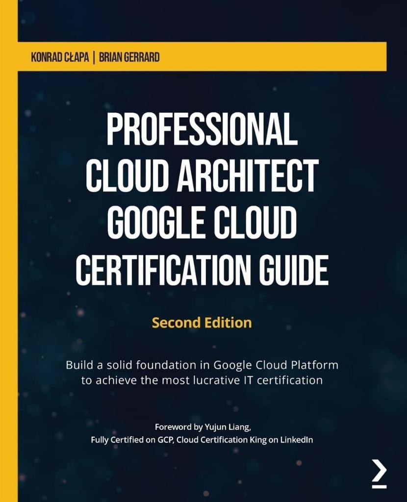 Professional Cloud Architect Google Cloud Certification Guide: Build a solid foundation in Google Cloud Platform to achieve the most lucrative IT certification, 2nd Edition Brian Gerrard