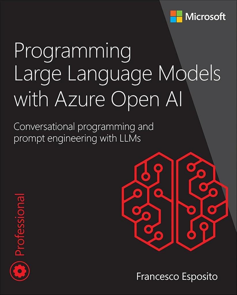 Programming Large Language Models with Azure Open AI: Conversational programming and prompt engineering with LLMs (Developer Reference) Francesco Esposito