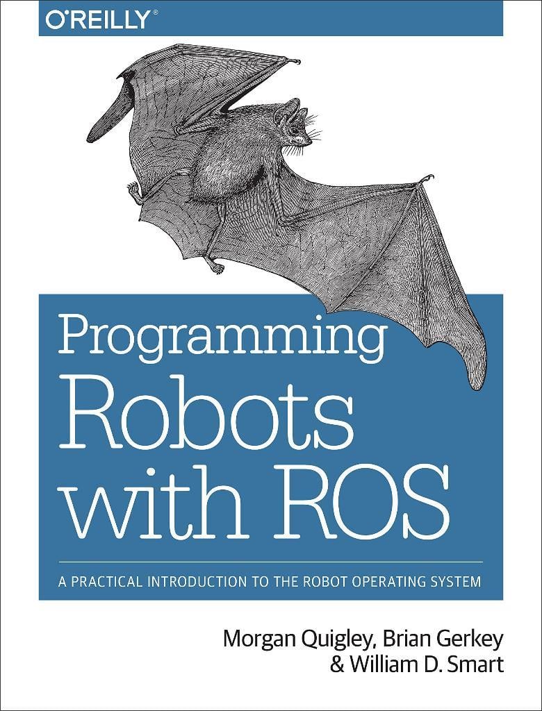 Programming Robots with ROS: A Practical Introduction to the Robot Operating System Morgan Quigley