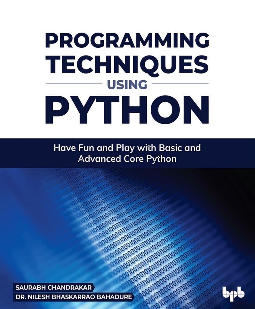 Programming Techniques Using Python_ Have Fun and Play with Basic and Advanced Core Python-Bpb Publications (2022) Saurabh Chandrakar_ Nilesh Bhaskarrao Bahadure