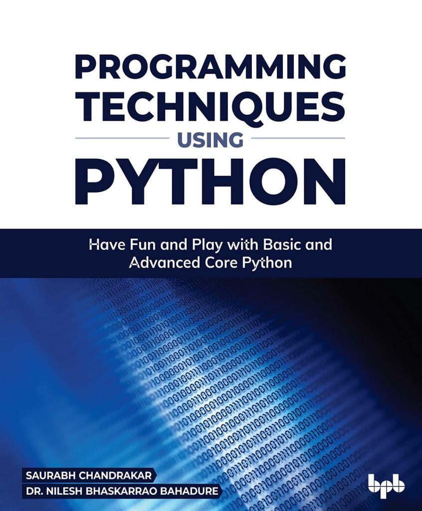Programming Techniques Using Python_ Have Fun and Play with Basic and Advanced Core Python-Bpb Publications (2022) Saurabh Chandrakar_ Nilesh Bhaskarrao Bahadure