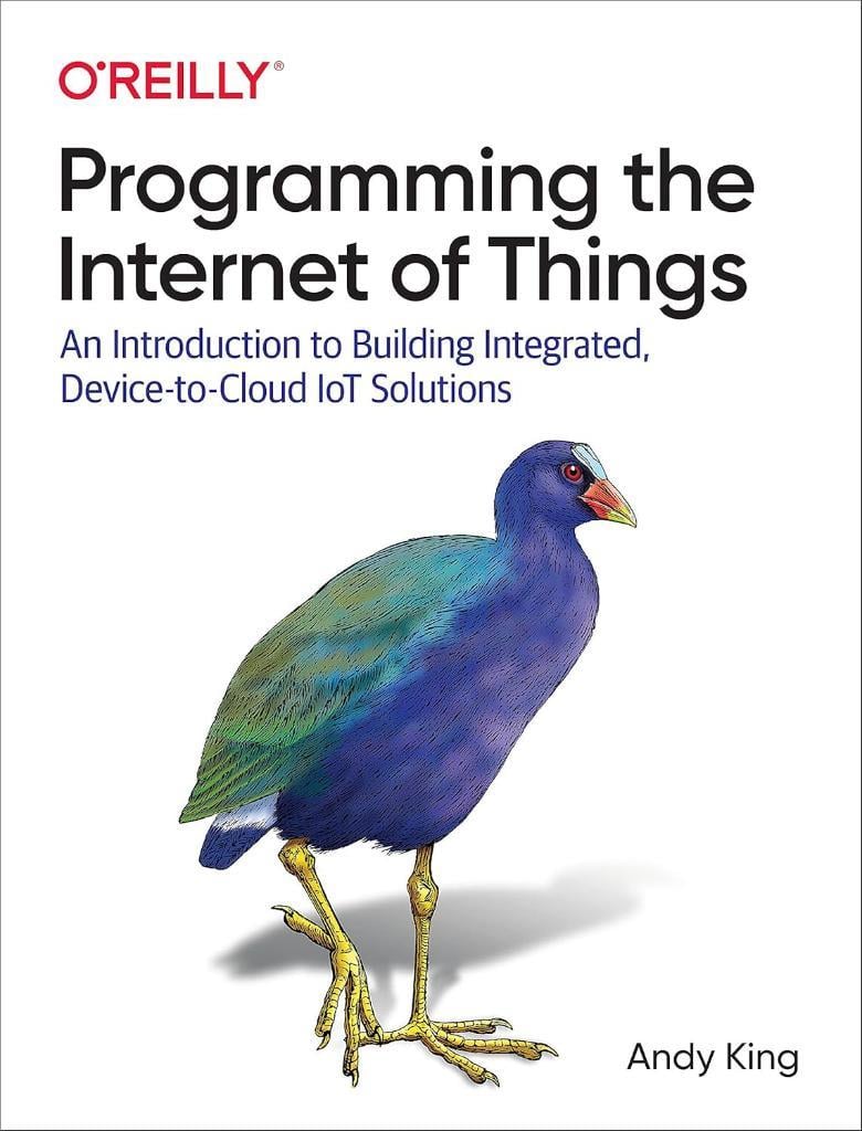 Programming the Internet of Things: An Introduction to Building Integrated, Device-to-Cloud IoT Solutions Andy King