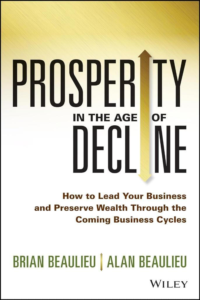 Prosperity in The Age of Decline: How to Lead Your Business and Preserve Wealth Through the Coming Business Cycles Beaulieu