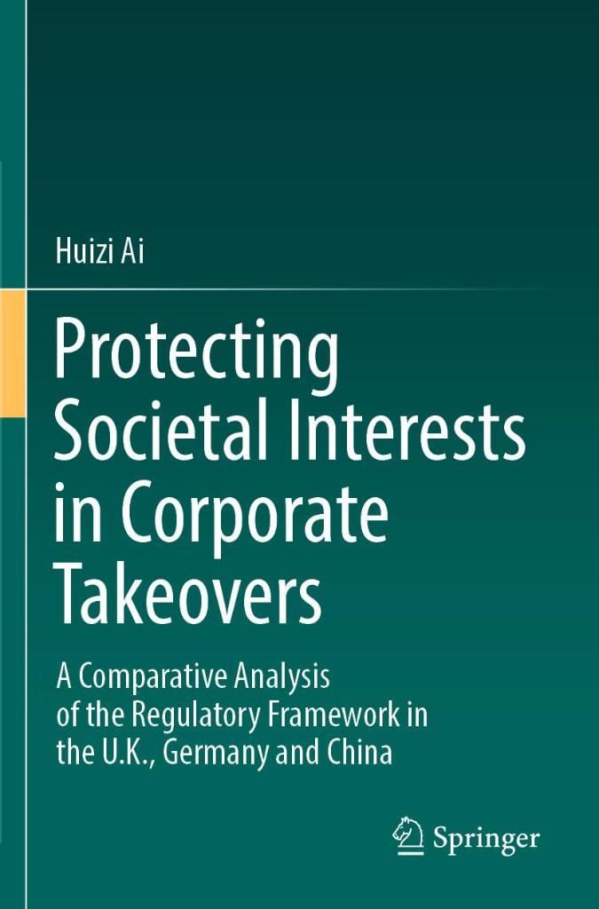 Protecting Societal Interests in Corporate Takeovers: A Comparative Analysis of the Regulatory Framework in the U.K., Germany and China Huizi Ai
