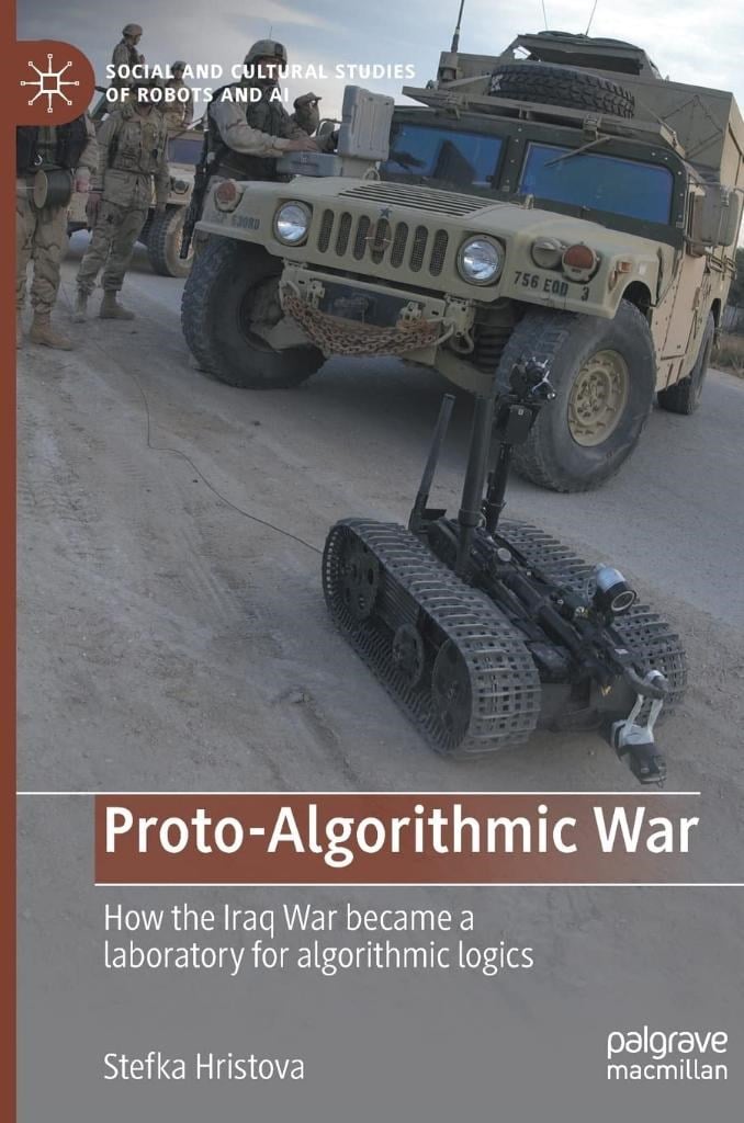 Proto-Algorithmic War: How the Iraq War became a laboratory for algorithmic logics (Social and Cultural Studies of Robots and AI) Stefka Hristova