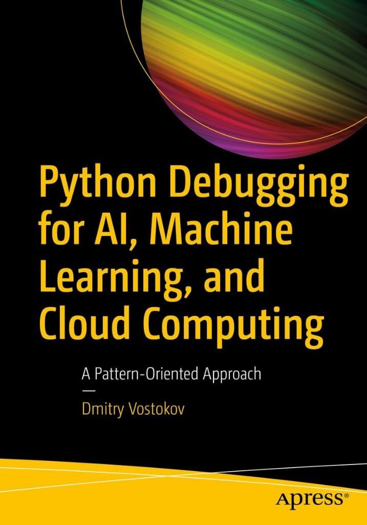 Python Debugging for AI, Machine Learning, and Cloud Computing: A Pattern-Oriented Approach Dmitry Vostokov