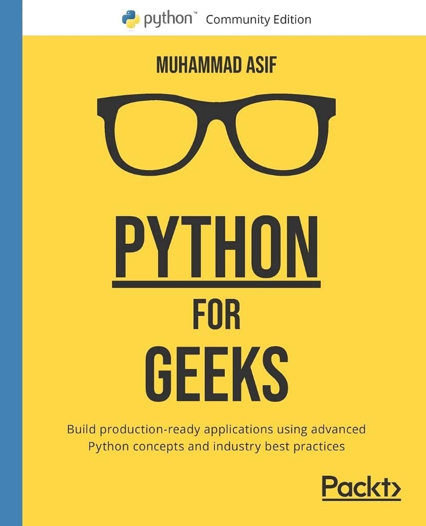 Python for Geeks: Build production-ready applications using advanced Python concepts and industry best practices Muhammad Asif