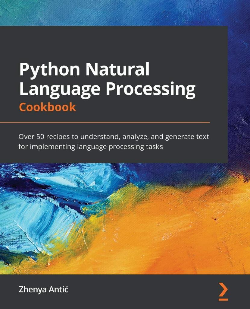 Python Natural Language Processing Cookbook: Over 50 recipes to understand, analyze, and generate text for implementing language processing tasks Zhenya Antic 