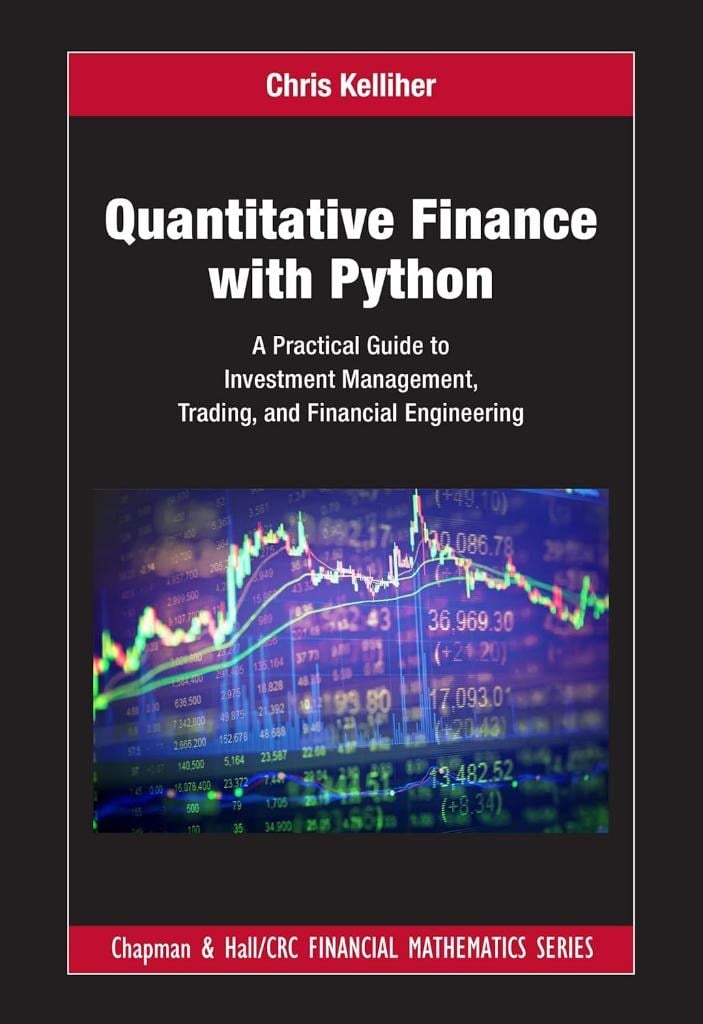 Quantitative Finance with Python: A Practical Guide to Investment Management, Trading, and Financial Engineering (Chapman and Hall/CRC Financial Mathematics Series) Chris Kelliher