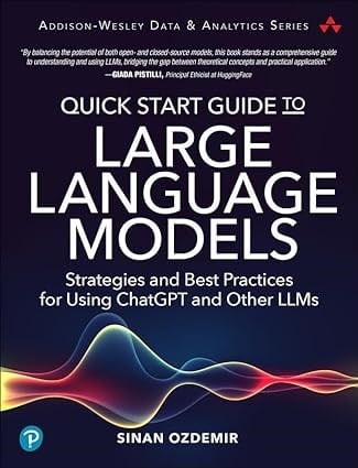 Quick Start Guide to Large Language Models: Strategies and Best Practices for Using ChatGPT and Other LLMs (Addison-Wesley Data & Analytics Series) Sinan Ozdemir
