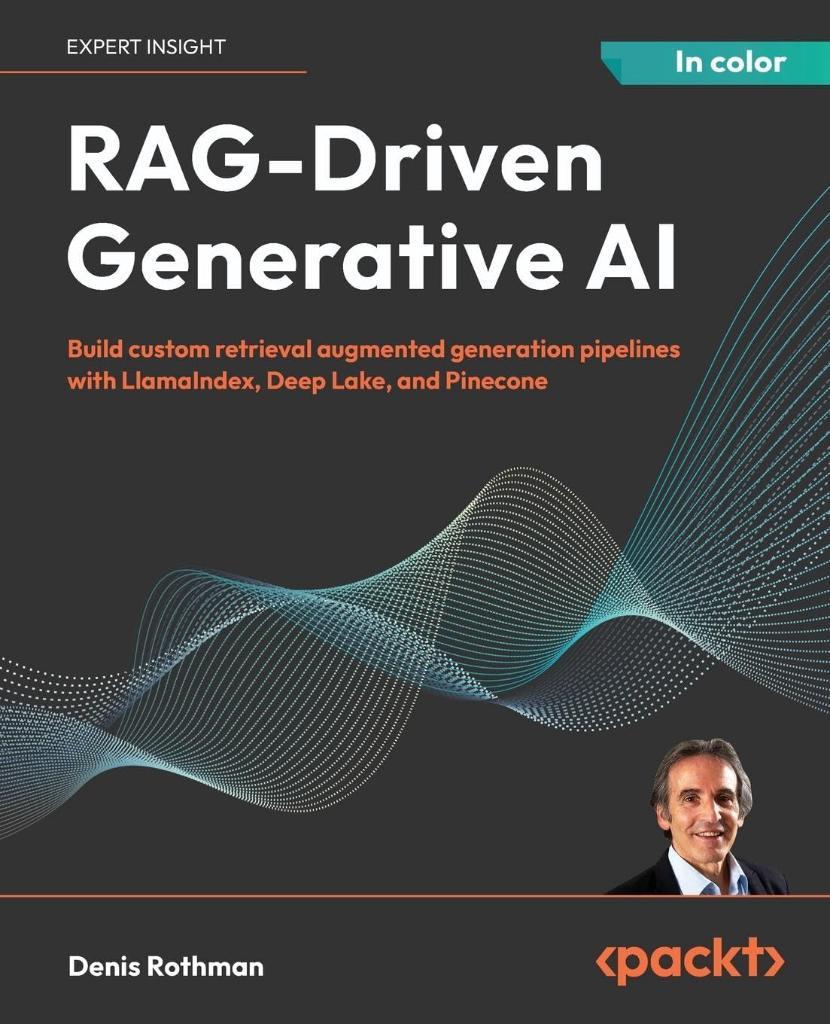 RAG-Driven Generative AI: Build custom retrieval augmented generation pipelines with LlamaIndex, Deep Lake, and Pinecone Denis Rothman