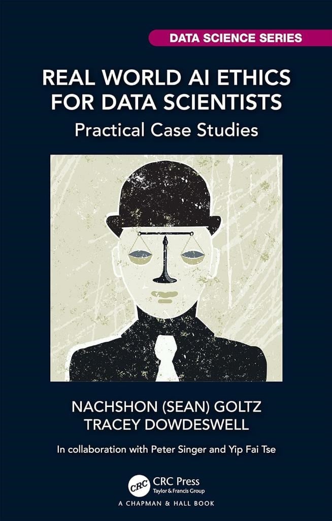 Real World AI Ethics for Data Scientists (Chapman & Hall/CRC Data Science Series) Goltz Dowdeswell