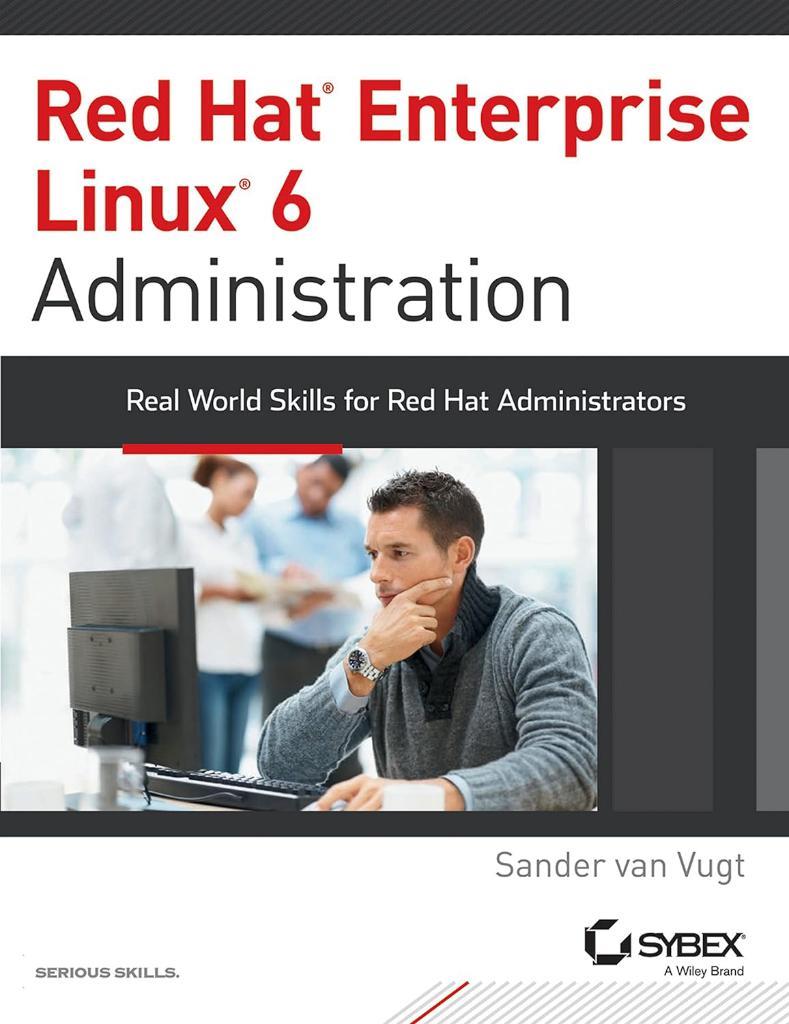 Red Hat Enterprise Linux 6 Administration: Real World Skills for Red Hat Administrators Sander van Vugt
