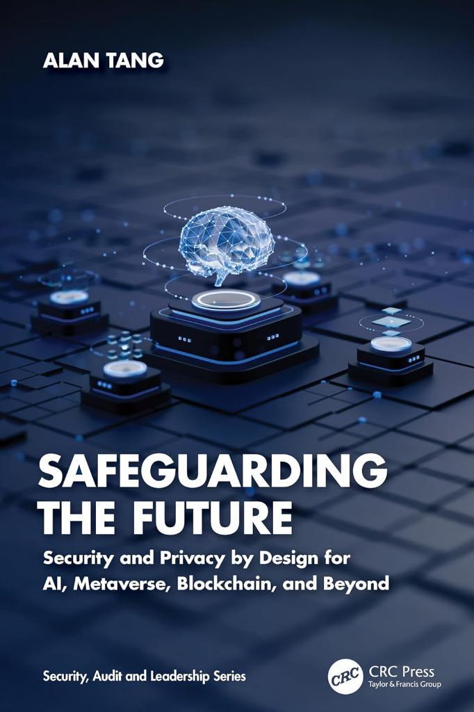 Safeguarding the Future: Security and Privacy by Design for AI, Metaverse, Blockchain, and Beyond Alan Tang