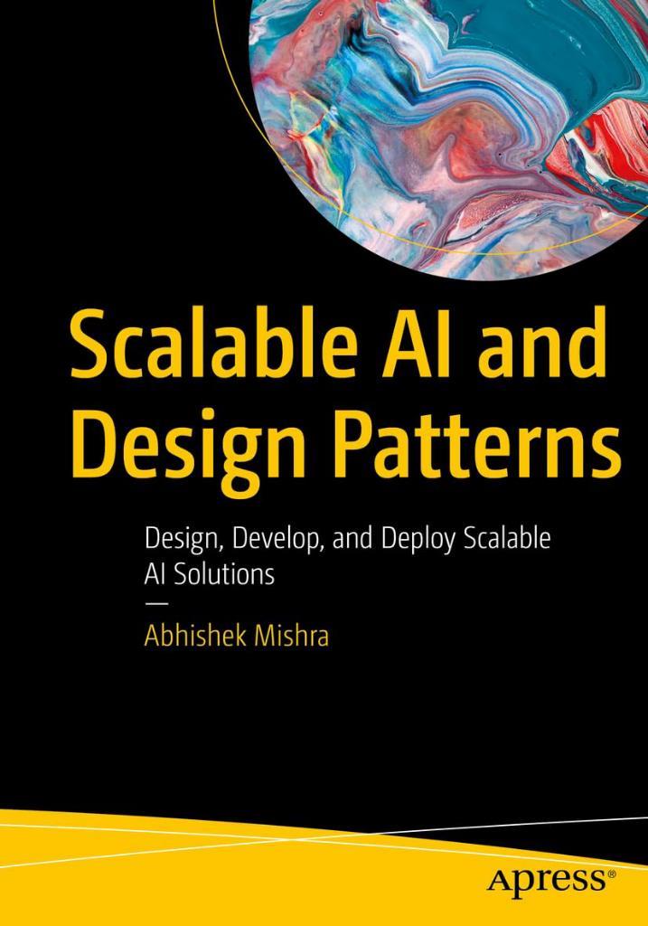Scalable AI and Design Patterns: Design, Develop, and Deploy Scalable AI Solutions Abhishek Mishra