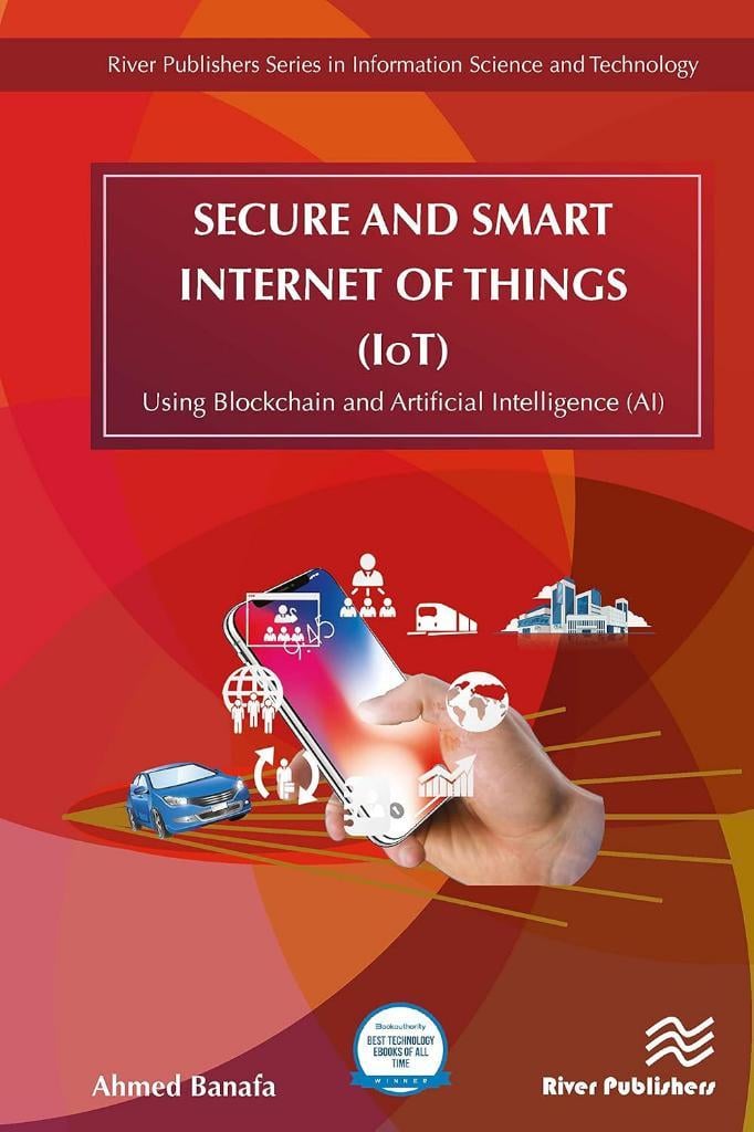 Secure and Smart Internet of Things (IoT): Using Blockchain and AI (River Publishers Series in Information Science and Technology) Ahmed Banafa