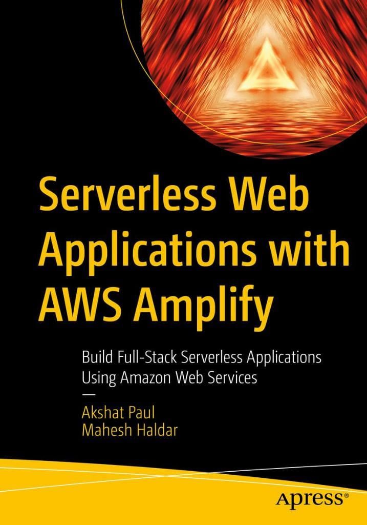 Serverless Web Applications with AWS Amplify: Build Full-Stack Serverless Applications Using Amazon Web Services Paul Haldar