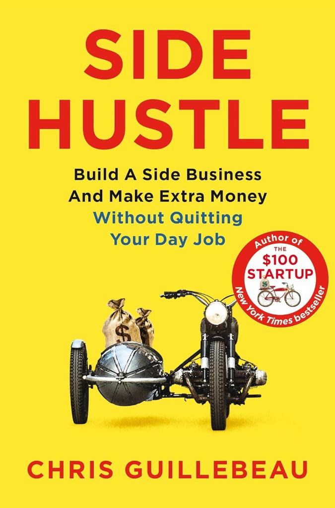 Side Hustle: Build a Side Business and Make Extra Money – Without Quitting Your Day Job Chris Guillebeau 