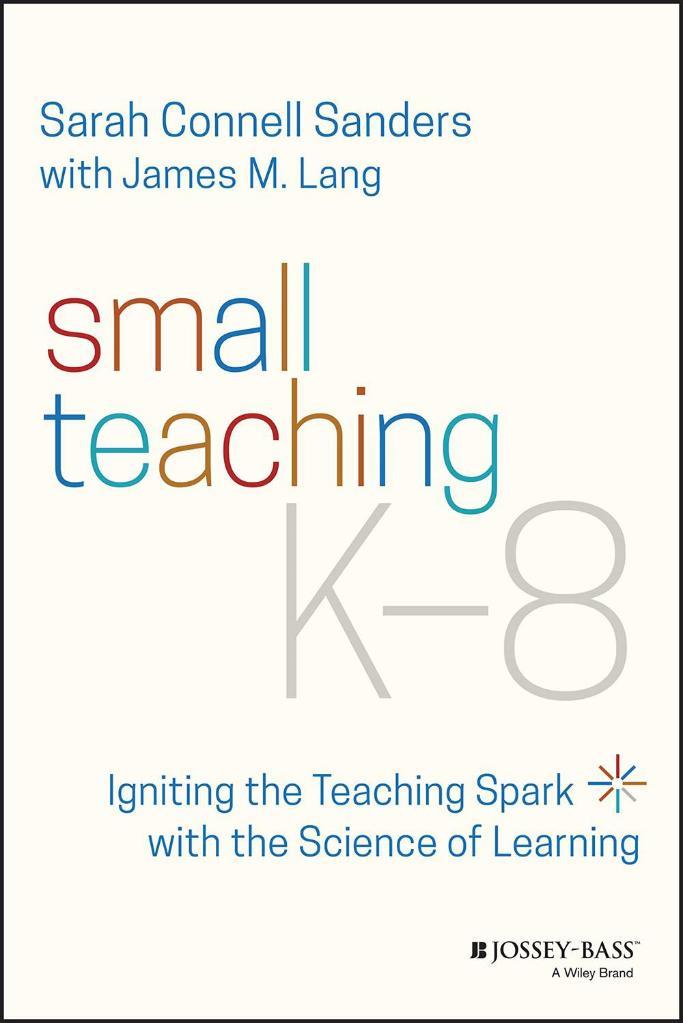 Small Teaching K-8: Igniting the Teaching Spark with the Science of Learning Sarah Connell Sanders