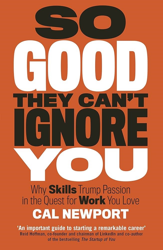 So Good They Can't Ignore You: Why Skills Trump Passion in the Quest for Work You Love Cal Newport