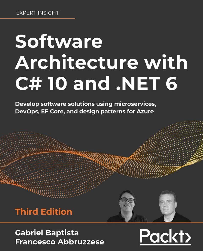 Software Architecture with C# 10 and .NET 6 Develop software solutions using microservices, DevOps, EF Core, and design patterns for Azure 3rd ed. Baptista Abbruzzese