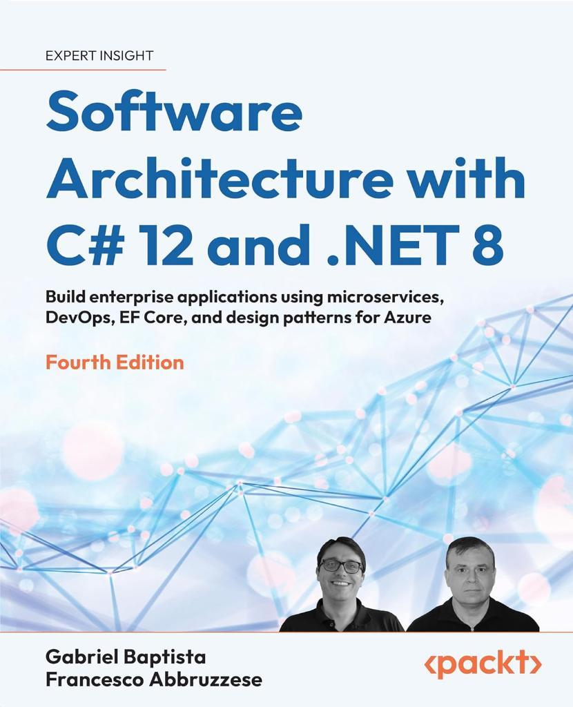 Software Architecture with C# 12 and .NET 8 - Fourth Edition: Build enterprise applications using microservices, DevOps, EF Core, and design patterns for Azure 4th ed. Baptista Abbruzzese