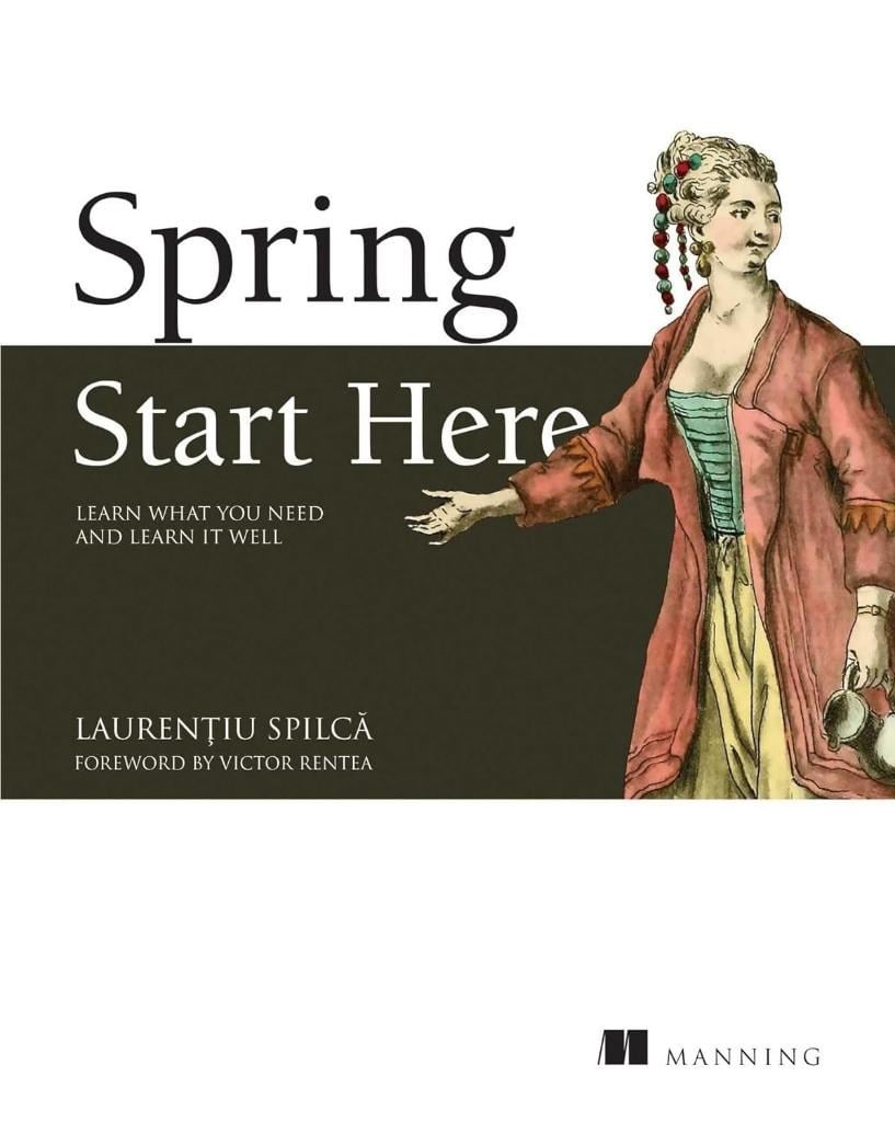 Spring Start Here: Learn what you need and learn it well Laurentiu Spilca