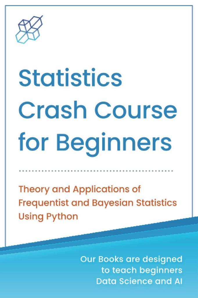 Statistics Crash Course for Beginners: Theory and Applications of Frequentist and Bayesian Statistics Using Python (Machine Learning & Data Science for Beginners) AI Publishing