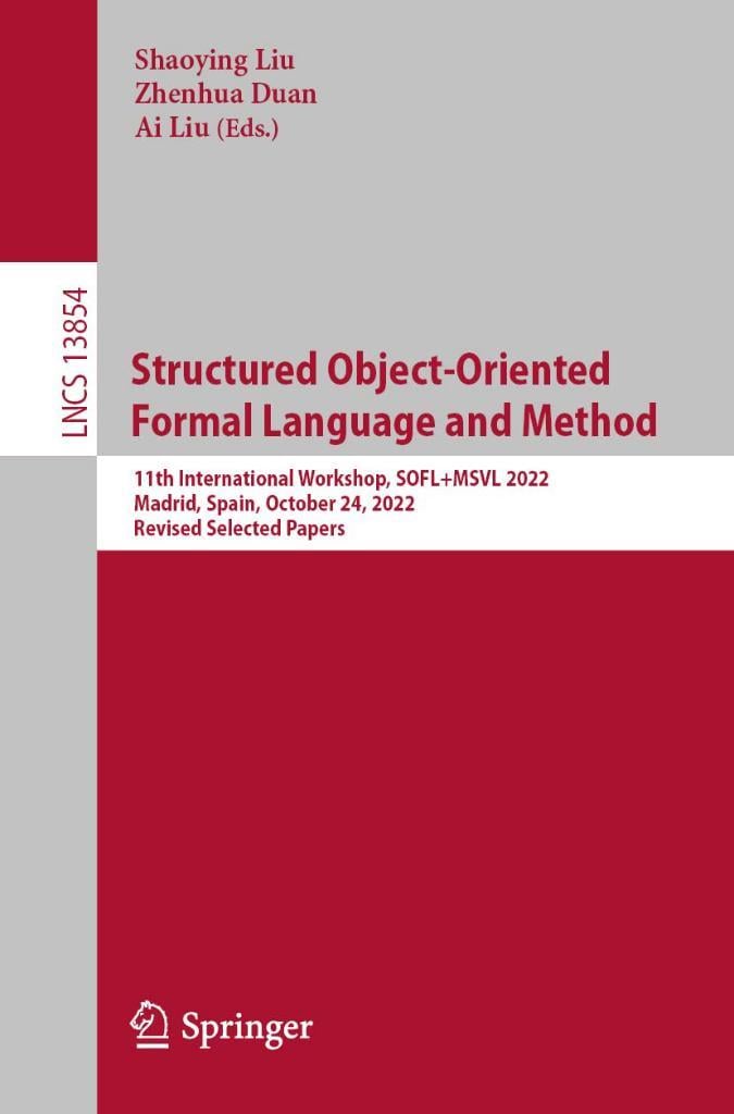 Structured Object-Oriented Formal Language and Method: 11th International Workshop, SOFL+MSVL 2022, Madrid, Spain, October 24, 2022, Revised Selected Papers (Lecture Notes in Computer Science) Liu Duan
