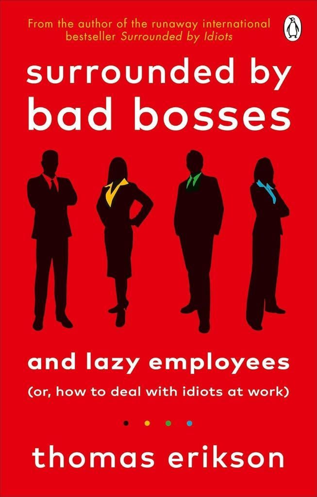 Surrounded by Bad Bosses and Lazy Employees: or, How to Deal with Idiots at Work Thomas Erikson