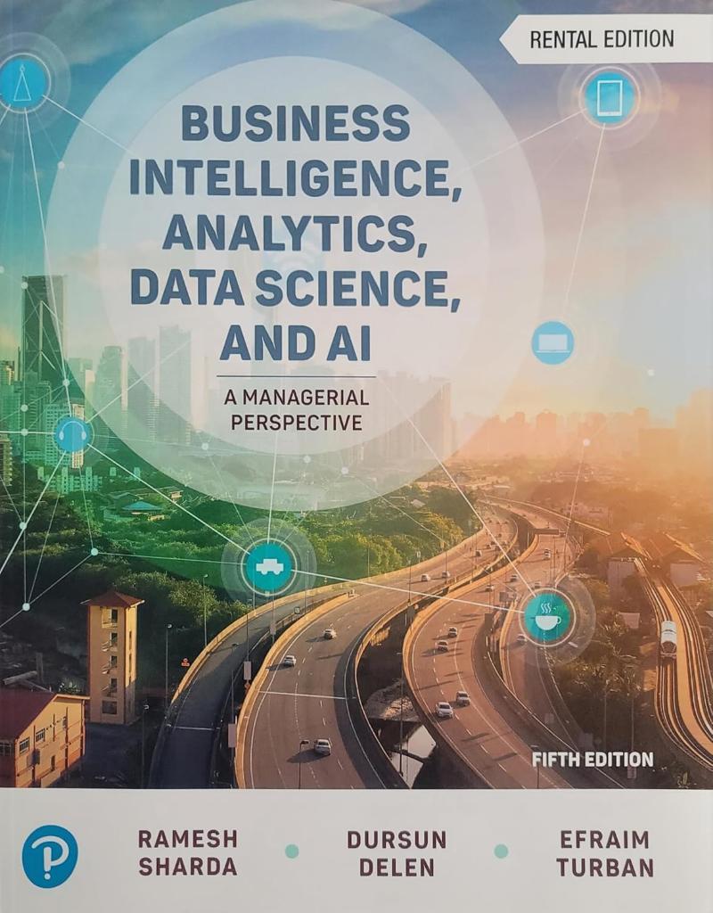 Textbook: Business Intelligence, Analytics, Data Science, and AI, 5th edition Ramesh Sharda
