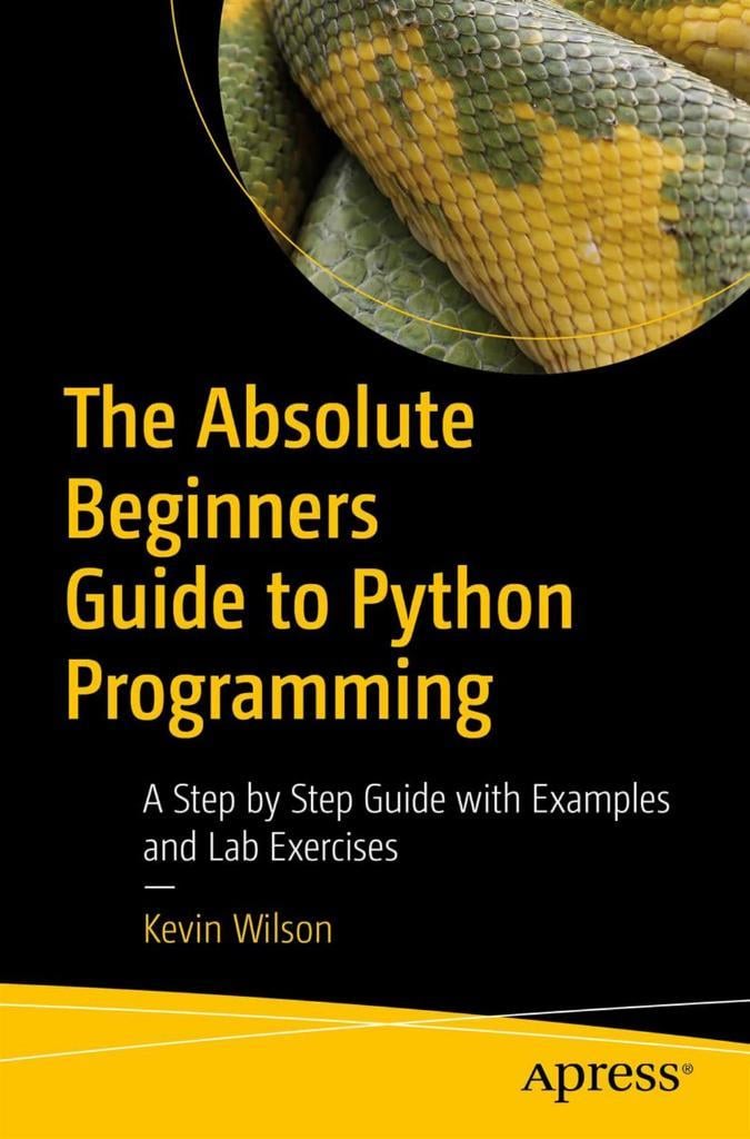 The Absolute Beginner's Guide to Python Programming: A Step-by-Step Guide with Examples and Lab Exercises Kevin Wilson