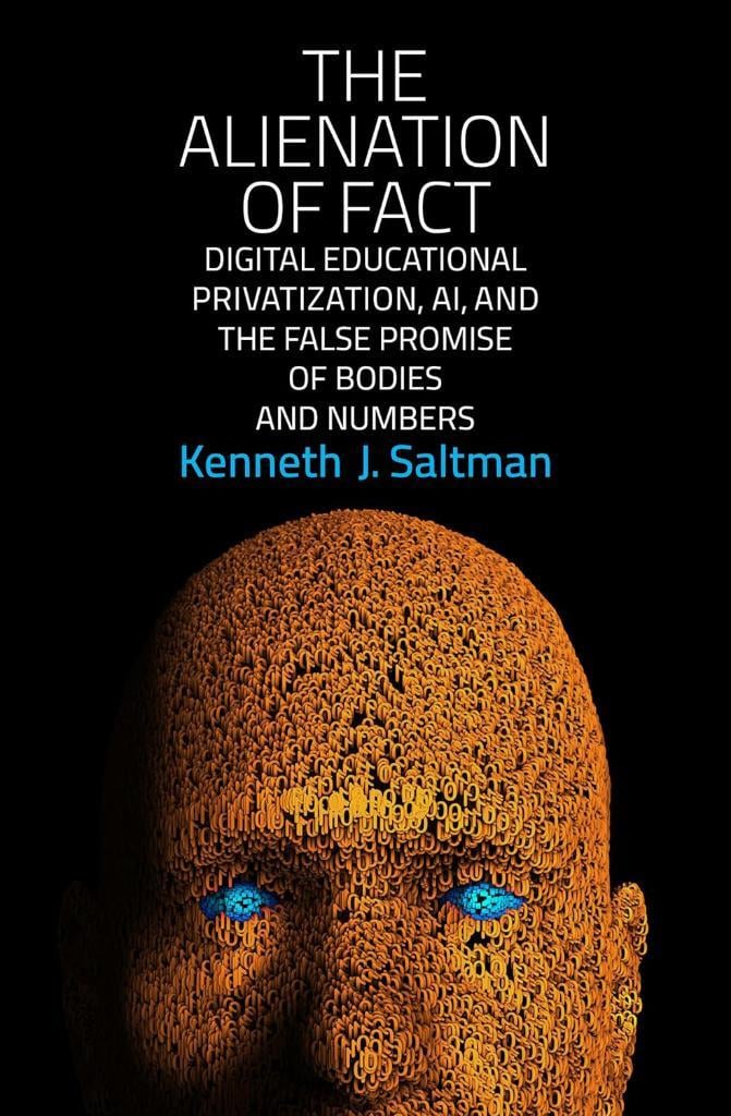 The Alienation of Fact: Digital Educational Privatization, AI, and the False Promise of Bodies and Numbers Kenneth J. Saltman