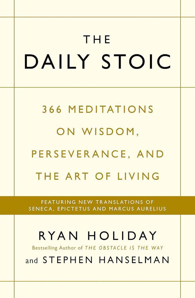 The Daily Stoic: 366 Meditations on Wisdom, Perseverance, and the Art of Living Ryan Holiday 