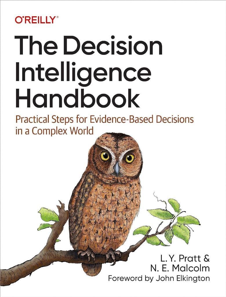 The Decision Intelligence Handbook: Practical Steps for Evidence-Based Decisions in a Complex World Pratt Malcolm