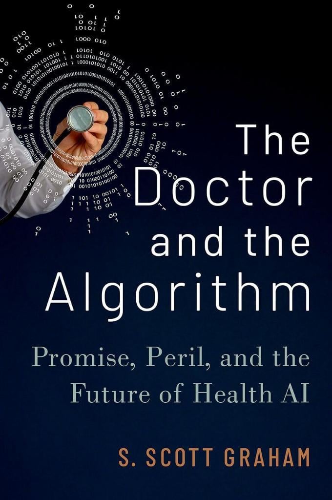 The Doctor and the Algorithm: Promise, Peril, and the Future of Health AI S. Scott Graham