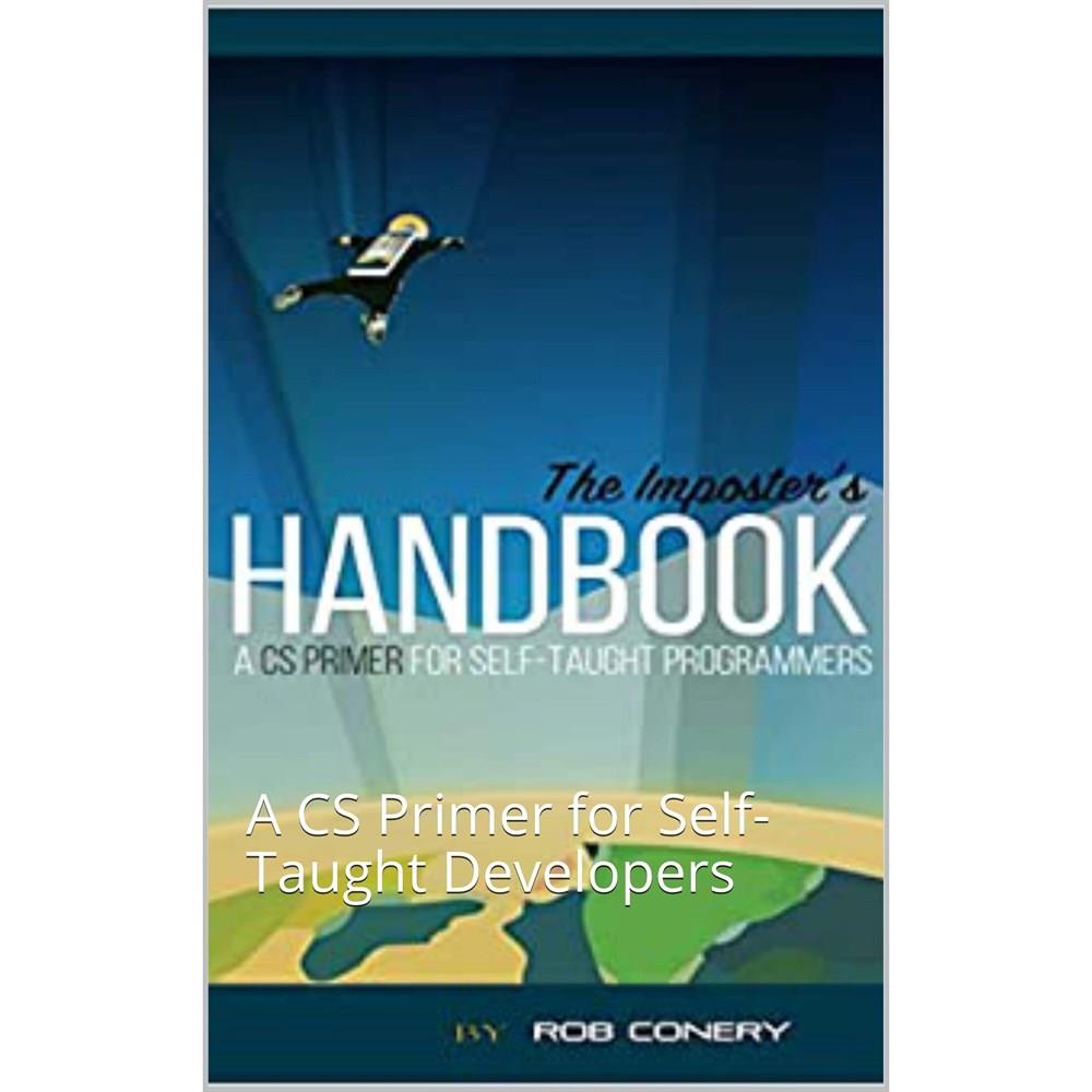 The Imposter's Handbook: A CS Primer for Self-Taught Developers Rob Conery