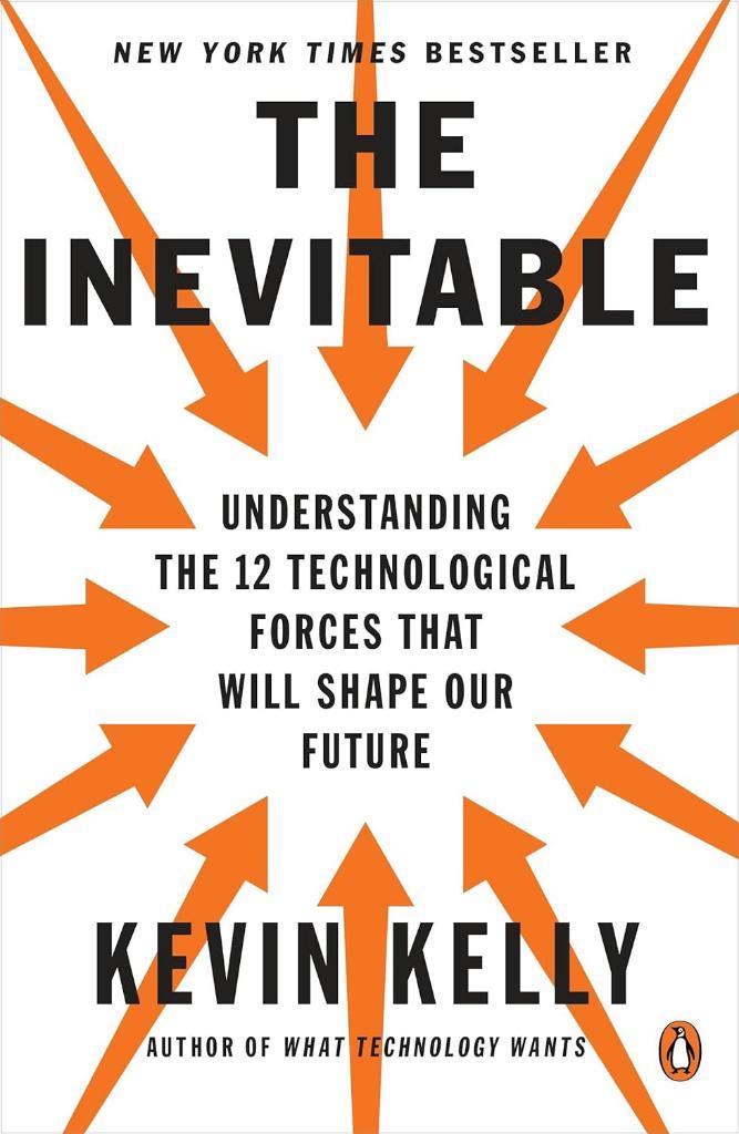 The Inevitable: Understanding the 12 Technological Forces That Will Shape Our Future Kevin Kelly 