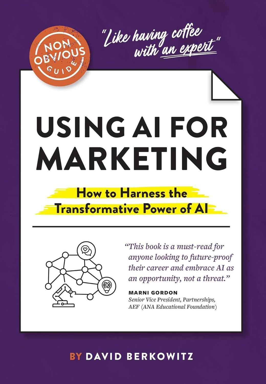 The Non-Obvious Guide to Using AI for Marketing: How to Harness the Transformative Power of AI David Berkowitz